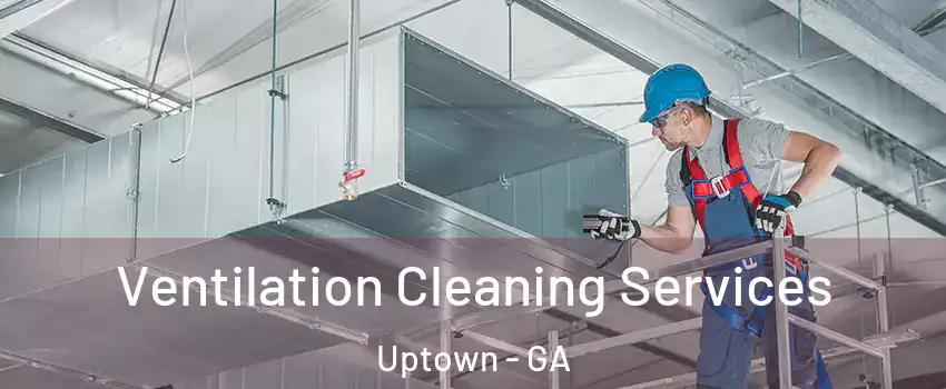 Ventilation Cleaning Services Uptown - GA