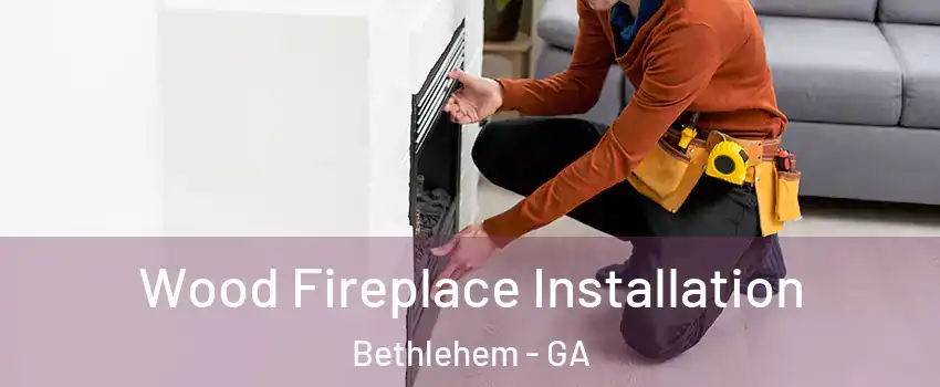 Wood Fireplace Installation Bethlehem - GA