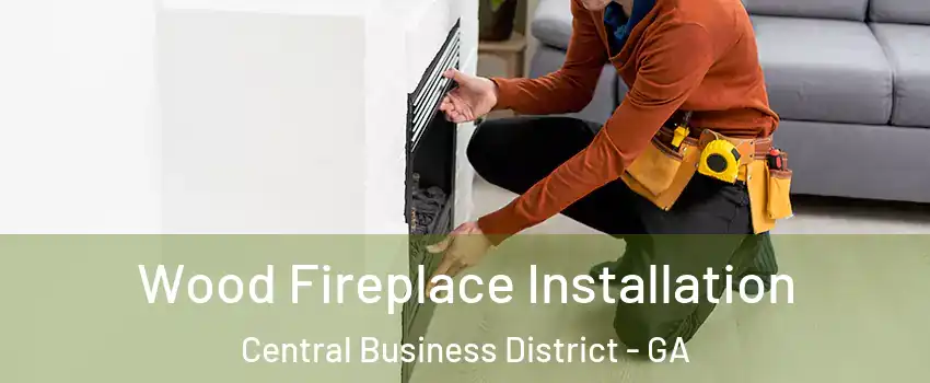 Wood Fireplace Installation Central Business District - GA