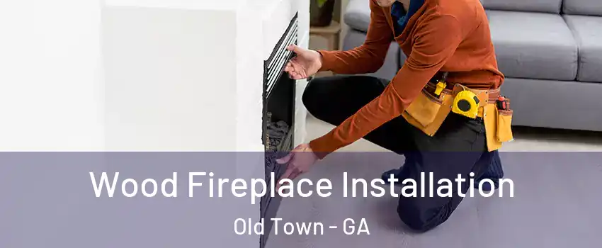 Wood Fireplace Installation Old Town - GA