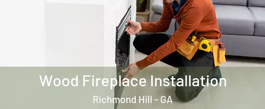 Wood Fireplace Installation Richmond Hill - GA