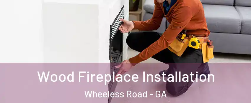 Wood Fireplace Installation Wheeless Road - GA