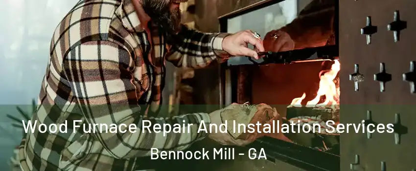 Wood Furnace Repair And Installation Services Bennock Mill - GA