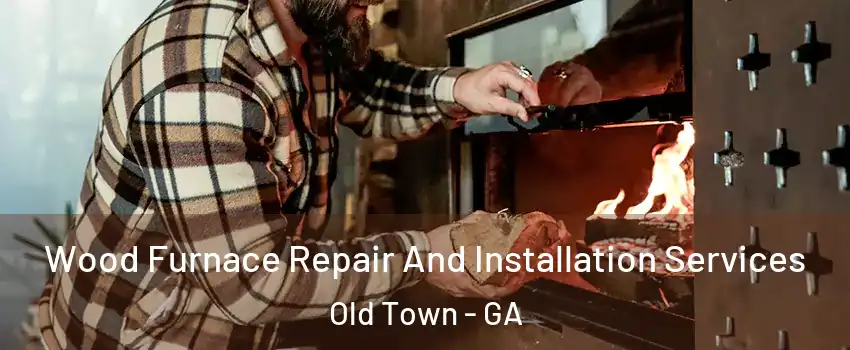Wood Furnace Repair And Installation Services Old Town - GA