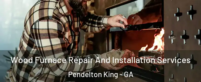 Wood Furnace Repair And Installation Services Pendelton King - GA