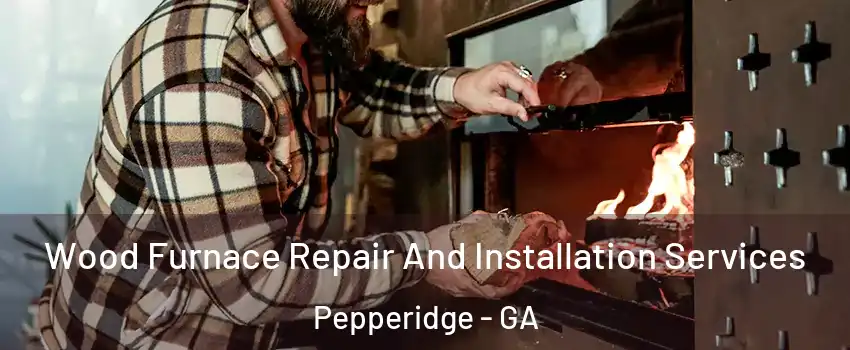 Wood Furnace Repair And Installation Services Pepperidge - GA