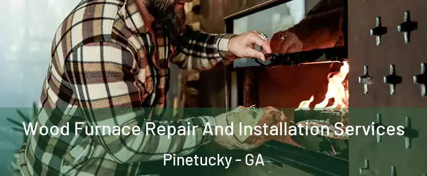 Wood Furnace Repair And Installation Services Pinetucky - GA
