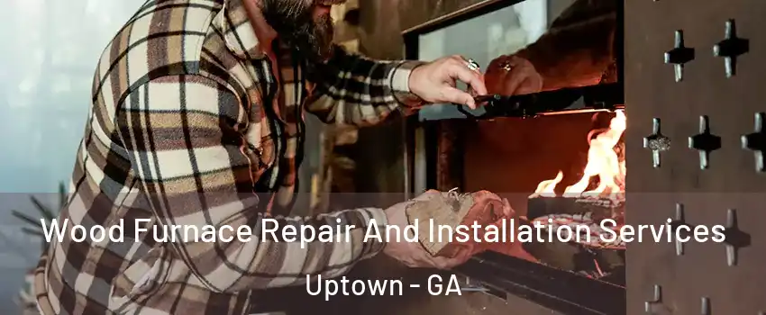 Wood Furnace Repair And Installation Services Uptown - GA